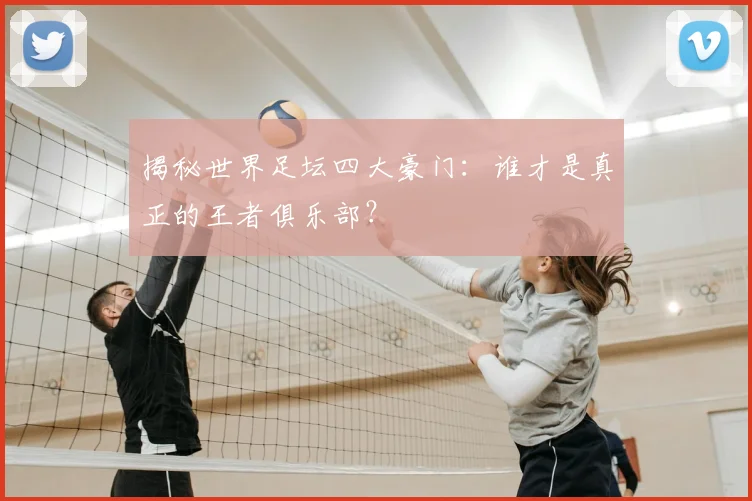 揭秘世界足坛四大豪门：谁才是真正的王者俱乐部？