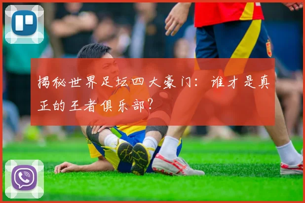 揭秘世界足坛四大豪门：谁才是真正的王者俱乐部？