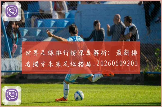 世界足球排行榜深度解析：最新排名揭示未来足坛格局_20260609201435