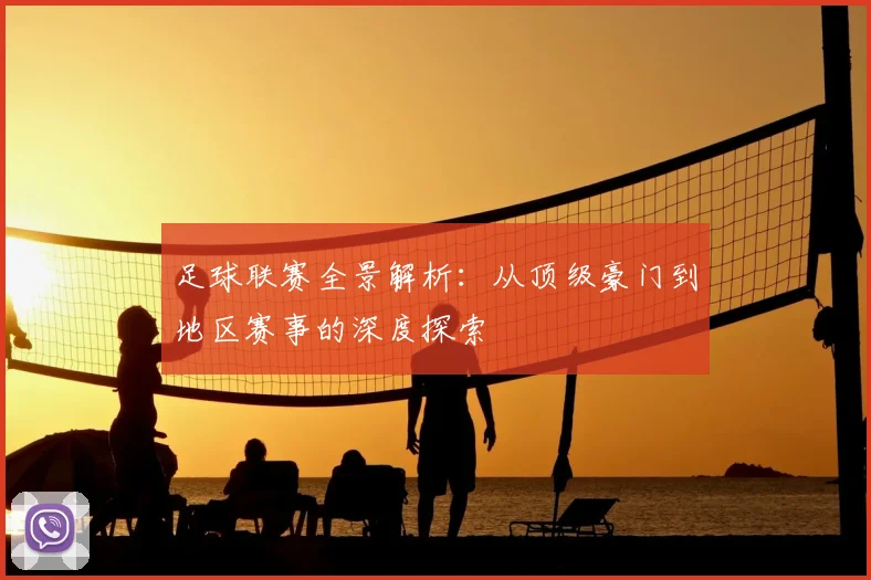 足球联赛全景解析:从顶级豪门到地区赛事的深度探索