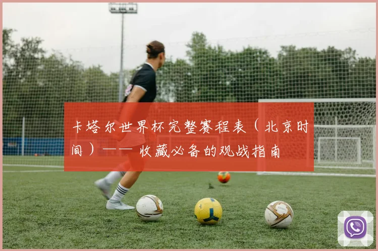 卡塔尔世界杯完整赛程表（北京时间）—— 收藏必备的观战指南