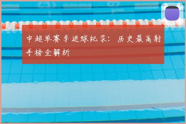 中超单赛季进球纪录：历史最高射手榜全解析