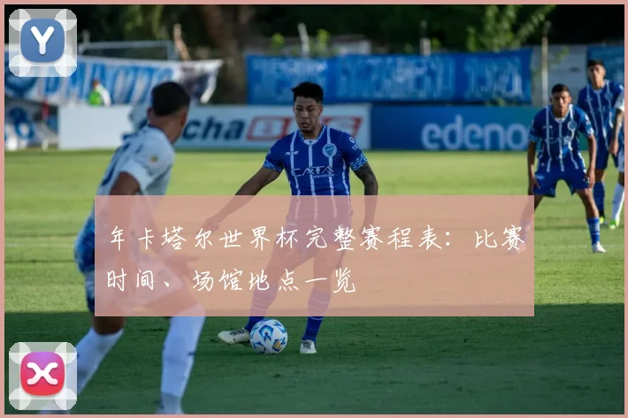 年卡塔尔世界杯完整赛程表:比赛时间、场馆地点一览